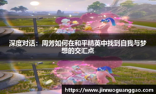 深度对话：周芳如何在和平精英中找到自我与梦想的交汇点