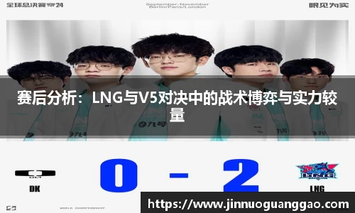 赛后分析：LNG与V5对决中的战术博弈与实力较量
