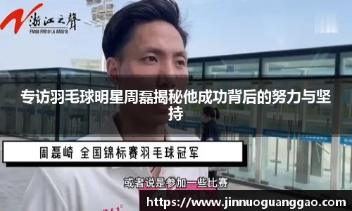专访羽毛球明星周磊揭秘他成功背后的努力与坚持