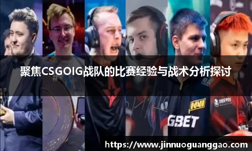 聚焦CSGOIG战队的比赛经验与战术分析探讨
