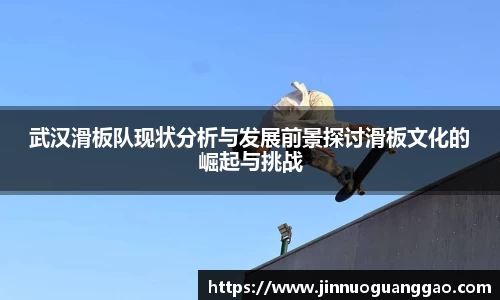 武汉滑板队现状分析与发展前景探讨滑板文化的崛起与挑战