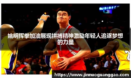 姚明挥拳加油展现拼搏精神激励年轻人追逐梦想的力量