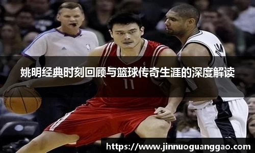 姚明经典时刻回顾与篮球传奇生涯的深度解读