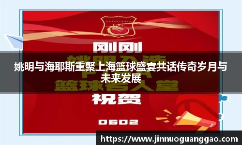 姚明与海耶斯重聚上海篮球盛宴共话传奇岁月与未来发展