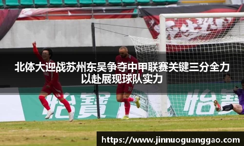 北体大迎战苏州东吴争夺中甲联赛关键三分全力以赴展现球队实力