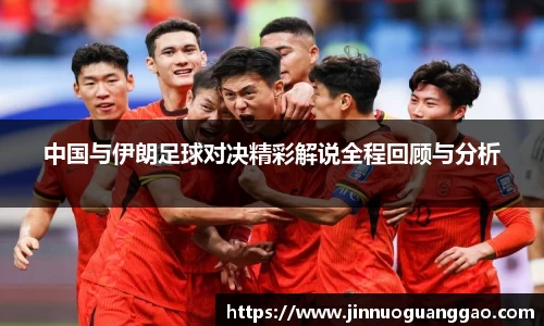 中国与伊朗足球对决精彩解说全程回顾与分析
