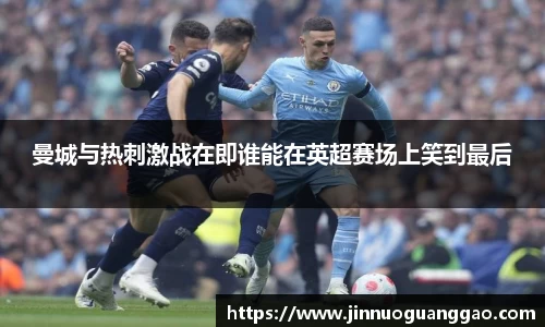 曼城与热刺激战在即谁能在英超赛场上笑到最后