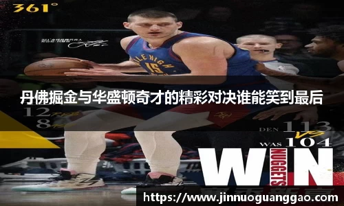 丹佛掘金与华盛顿奇才的精彩对决谁能笑到最后