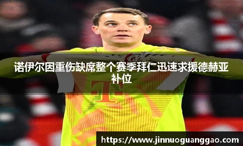 诺伊尔因重伤缺席整个赛季拜仁迅速求援德赫亚补位