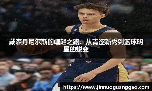 戴森丹尼尔斯的崛起之路：从青涩新秀到篮球明星的蜕变