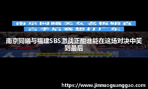 南京同曦与福建SBS激战正酣谁能在这场对决中笑到最后