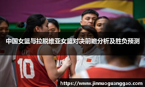 中国女篮与拉脱维亚女篮对决前瞻分析及胜负预测
