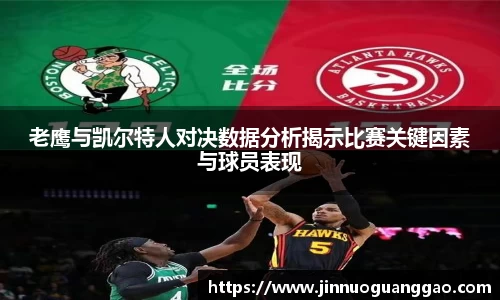 老鹰与凯尔特人对决数据分析揭示比赛关键因素与球员表现