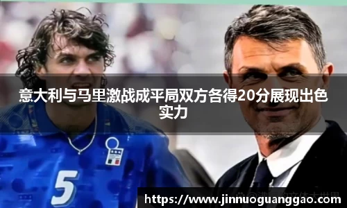 意大利与马里激战成平局双方各得20分展现出色实力